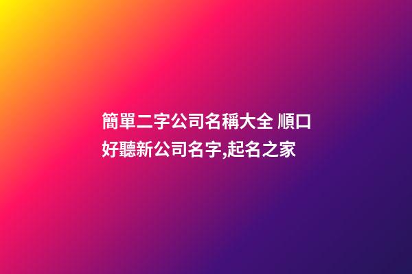 簡單二字公司名稱大全 順口好聽新公司名字,起名之家-第1張-公司起名-玄機派